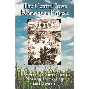 Twedt, Arlen The Central Iowa Norwegian Project: Preserving Central Iowa's Norwegian Heritage Twedt, Arlen The Central Iowa Norwegian Project: Preserving Central Iowa's Norwegian Heritage
