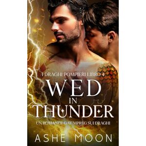 Moon, Ashe Wed in Thunder: Una Romantasy Gay MM Mpreg sui Draghi (I Draghi Pompieri) Moon, Ashe Wed in Thunder: Una Romantasy Gay MM Mpreg sui Draghi (I Draghi Pompieri)