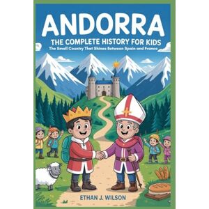 Wilson ANDORRA: The Complete History for Kids: The Small Country That Shines Between Spain and France (Collections of books on the histories of different countries) Wilson ANDORRA: The Complete History for Kids: The Small Country That Shines Between Spain and France (Collections of books on the histories of different countries)