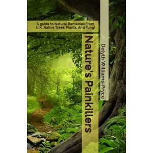 Williams-Pryce, Delyth Nature's Painkillers: A guide to Natural Remedies From UK Native Trees, Plants, And Fungi Williams-Pryce, Delyth Nature's Painkillers: A guide to Natural Remedies From UK Native Trees, Plants, And Fungi