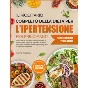 ROMANO, DAVIDE IL RICETTARIO COMPLETO DELLA DIETA PER L’IPERTENSIONE PER PRINCIPIANTI: Ricette povere di sodio e salutari per il cuore per abbassare la pressione ... il colesterolo e sostenere la salute ROMANO, DAVIDE IL RICETTARIO COMPLETO DELLA DIETA PER L’IPERTENSIONE PER PRINCIPIANTI: Ricette povere di sodio e salutari per il cuore per abbassare la pressione ... il colesterolo e sostenere la salute