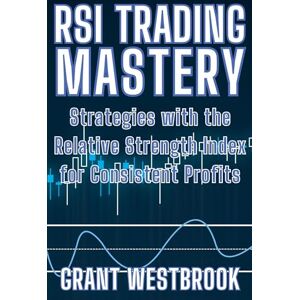 Westbrook, Grant RSI Trading Mastery: Strategies with the Relative Strength Index for Consistent Profits Westbrook, Grant RSI Trading Mastery: Strategies with the Relative Strength Index for Consistent Profits