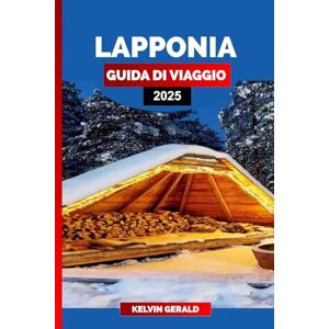 GERALD, KELVIN LAPPONIA GUIDA DI VIAGGIO 2025: Una guida al paese delle meraviglie invernali della Lapponia, all'aurora boreale, al villaggio di Babbo Natale, ai safari con le renne e alle avventure artiche GERALD, KELVIN LAPPONIA GUIDA DI VIAGGIO 2025: Una guida al paese delle meraviglie invernali della Lapponia, all'aurora boreale, al villaggio di Babbo Natale, ai safari con le renne e alle avventure artiche