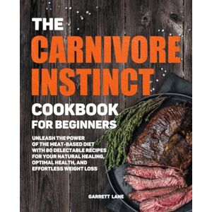 Lane, Garrett The Carnivore Instinct. Cookbook for Beginners: Unleash the Power of the Meat-Based Diet with 80 Delectable Recipes for Your Natural Healing, Optimal ... 1 Box Set: The Ultimate Carnivore Collection) Lane, Garrett The Carnivore Instinct. Cookbook for Beginners: Unleash the Power of the Meat-Based Diet with 80 Delectable Recipes for Your Natural Healing, Optimal ... 1 Box Set: The Ultimate Carnivore Collection)