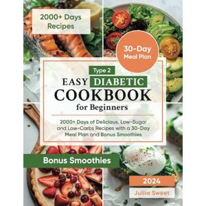 Sweet, Juliia Type 2 Easy Diabetic Cookbook for Beginners: 2000+ Days of Delicious, Low-Sugar and Low-Carbs Recipes with a 30-Day Meal Plan and Bonus Smoothies Sweet, Juliia Type 2 Easy Diabetic Cookbook for Beginners: 2000+ Days of Delicious, Low-Sugar and Low-Carbs Recipes with a 30-Day Meal Plan and Bonus Smoothies