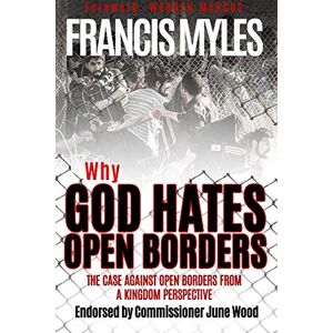 Myles, Dr Francis Why God Hates Open Borders: The Case Against Open Borders from a Kingdom Perspective: Volume 1 (Reformers Guide) Myles, Dr Francis Why God Hates Open Borders: The Case Against Open Borders from a Kingdom Perspective: Volume 1 (Reformers Guide)