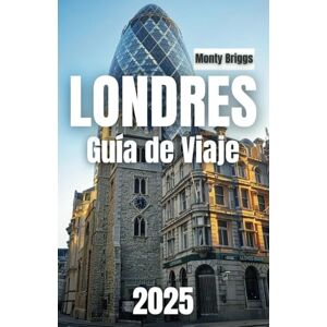 Briggs, Monty LONDRES Guía de Viaje 2025: Explora lugares emblemáticos, joyas ocultas, palacios reales, teatros del West End, mercados e inolvidables excursiones de ... el corazón de Gran Bretaña (Spanish Edition) Briggs, Monty LONDRES Guía de Viaje 2025: Explora lugares emblemáticos, joyas ocultas, palacios reales, teatros del West End, mercados e inolvidables excursiones de ... el corazón de Gran Bretaña (Spanish Edition)