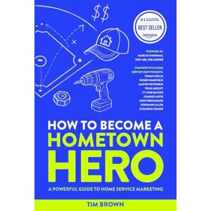 Brown, Tim How to Become a Hometown Hero: A Powerful Guide To Home Services Marketing Brown, Tim How to Become a Hometown Hero: A Powerful Guide To Home Services Marketing