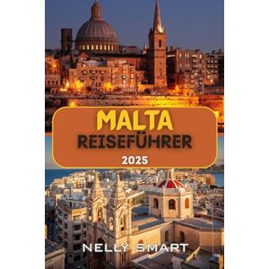 SMART, NELLY Malta Reiseführer 2025: Entdecken Sie die antike Geschichte, sonnenverwöhnte Inseln und das Herz des Mittelmeers SMART, NELLY Malta Reiseführer 2025: Entdecken Sie die antike Geschichte, sonnenverwöhnte Inseln und das Herz des Mittelmeers