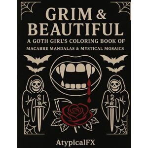 FX, Atypical Grim & Beautiful: A Goth Girl's Coloring Book of Macabre Mandalas and Mystical Mosaics FX, Atypical Grim & Beautiful: A Goth Girl's Coloring Book of Macabre Mandalas and Mystical Mosaics