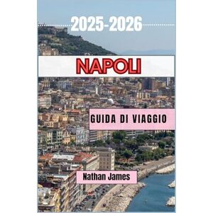 James, Nathan Napoli GUIDA DI VIAGGIO 2025-2026: Dalle rive assolate ai vicoli nascosti: un viaggio nell'anima del Sud Italia James, Nathan Napoli GUIDA DI VIAGGIO 2025-2026: Dalle rive assolate ai vicoli nascosti: un viaggio nell'anima del Sud Italia