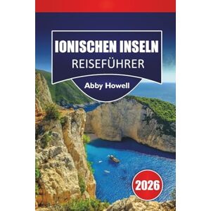 Howell, Abby IONISCHEN INSELN REISEFÜHRER 2026: Entdecken Sie Top-Strände, Inselhüpfrouten, Küstendörfer, lokale Küche und Reisetipps im Westen Griechenlands Howell, Abby IONISCHEN INSELN REISEFÜHRER 2026: Entdecken Sie Top-Strände, Inselhüpfrouten, Küstendörfer, lokale Küche und Reisetipps im Westen Griechenlands