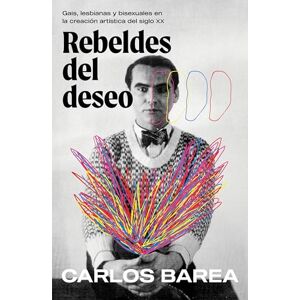 Barea, Carlos Rebeldes del Deseo: Gais, Lesbianas Y Bisexuales En La Creación Artística del Siglo XX/ Rebels of Desire: Gais, Lesbianas Y Bisexuales En La Creación Artística Del Siglo XX (Obras diversas) Barea, Carlos Rebeldes del Deseo: Gais, Lesbianas Y Bisexuales En La Creación Artística del Siglo XX/ Rebels of Desire: Gais, Lesbianas Y Bisexuales En La Creación Artística Del Siglo XX (Obras diversas)