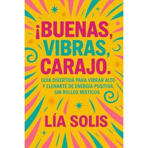 Solis ¡Buenas vibras, carajo!: Guía divertida para vibrar alto y llenarte de energía positiva, sin rollos místicos Solis ¡Buenas vibras, carajo!: Guía divertida para vibrar alto y llenarte de energía positiva, sin rollos místicos