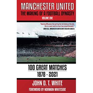 White, John D T Manchester United: The Making of a Football Dynasty: 100 Great Matches 1878-2021 (Manchester United: The Making of a Football Dynasty 1878-2023) White, John D T Manchester United: The Making of a Football Dynasty: 100 Great Matches 1878-2021 (Manchester United: The Making of a Football Dynasty 1878-2023)