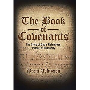 Adkisson, Brent The Book of Covenants: The Story of God's Relentless Pursuit of Humanity Adkisson, Brent The Book of Covenants: The Story of God's Relentless Pursuit of Humanity