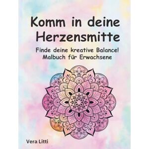 Litti, Vera Komm in deine Herzensmitte. Finde deine kreative Balance!: Entspanne dich und nimm Abstand vom Alltagsstress: Zeichnungen zum Ausmalen Litti, Vera Komm in deine Herzensmitte. Finde deine kreative Balance!: Entspanne dich und nimm Abstand vom Alltagsstress: Zeichnungen zum Ausmalen