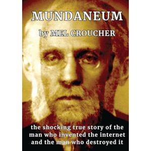 Croucher, Mel Mundaneum: The Shocking True Story of the Man who Created the Internet and the Man who Destroyed It Croucher, Mel Mundaneum: The Shocking True Story of the Man who Created the Internet and the Man who Destroyed It