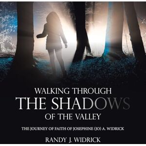 Widrick, Randy J. Walking Through the Shadows of The Valley: The Journey of Faith of Josephine (Jo) A. Widrick Widrick, Randy J. Walking Through the Shadows of The Valley: The Journey of Faith of Josephine (Jo) A. Widrick