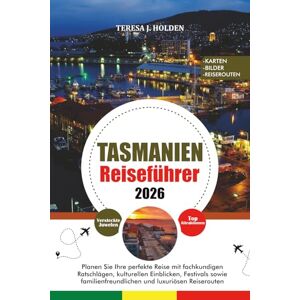 HOLDEN, TERESA J. TASMANIEN REISEFÜHRER 2026: Planen Sie Ihre perfekte Reise mit fachkundigen Ratschlägen, kulturellen Einblicken, Festivals sowie familienfreundlichen und luxuriösen Reiserouten HOLDEN, TERESA J. TASMANIEN REISEFÜHRER 2026: Planen Sie Ihre perfekte Reise mit fachkundigen Ratschlägen, kulturellen Einblicken, Festivals sowie familienfreundlichen und luxuriösen Reiserouten