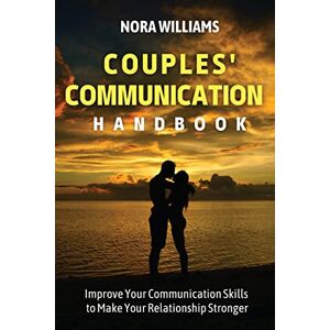 Williams, Nora Couples' Communication Handbook: Improve Your Communication Skills to Make Your Relationship Stronger Williams, Nora Couples' Communication Handbook: Improve Your Communication Skills to Make Your Relationship Stronger