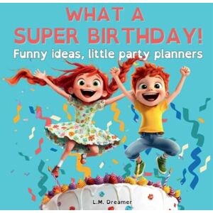 Dreamer, L M WHAT A SUPER BIRTHDAY! Funny ideas, little party planners Dreamer, L M WHAT A SUPER BIRTHDAY! Funny ideas, little party planners