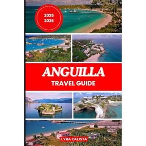 Calista, Lyra ANGUILLA TRAVEL GUIDE 2025-2026: Plan Your Anguilla Dream Trip with Fresh Travel Itineraries, Beachfront Stays, Foodie Finds, and Must-See Attractions. Calista, Lyra ANGUILLA TRAVEL GUIDE 2025-2026: Plan Your Anguilla Dream Trip with Fresh Travel Itineraries, Beachfront Stays, Foodie Finds, and Must-See Attractions.