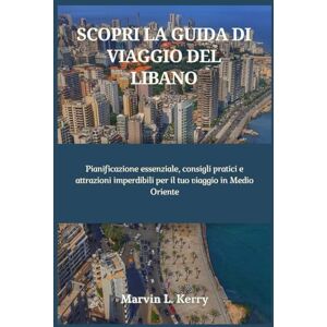 Kerry, Marvin L. SCOPRI LA GUIDA DI VIAGGIO DEL LIBANO: Pianificazione essenziale, consigli pratici e attrazioni imperdibili per il tuo viaggio in Medio Oriente Kerry, Marvin L. SCOPRI LA GUIDA DI VIAGGIO DEL LIBANO: Pianificazione essenziale, consigli pratici e attrazioni imperdibili per il tuo viaggio in Medio Oriente