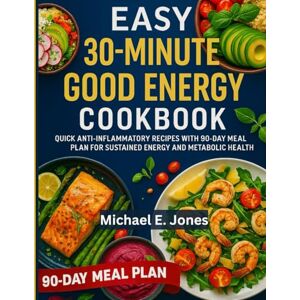 Jones, Michael E. Easy 30-minute good energy cookbook: Quick Anti-Inflammatory Recipes with 90-Day Meal Plan for Sustained Energy and Metabolic Health Jones, Michael E. Easy 30-minute good energy cookbook: Quick Anti-Inflammatory Recipes with 90-Day Meal Plan for Sustained Energy and Metabolic Health