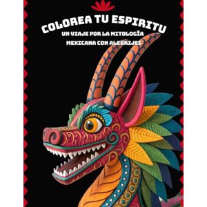 PH Colorea Tu Espíritu Un Viaje por la Mitología Mexicana con Alebrijes: Ilustraciones Detalladas para Relajarte, Conectar con Tus Raíces y Sanar con el Arte Popular de Oaxaca PH Colorea Tu Espíritu Un Viaje por la Mitología Mexicana con Alebrijes: Ilustraciones Detalladas para Relajarte, Conectar con Tus Raíces y Sanar con el Arte Popular de Oaxaca