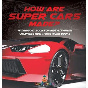 Baby Professor How Are Supercars Made? Technology Book for Kids 4th Grade Children's How Things Work Books Baby Professor How Are Supercars Made? Technology Book for Kids 4th Grade Children's How Things Work Books