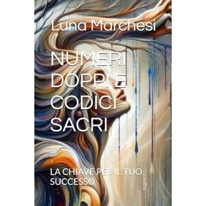 Marchesi, Luna Veneria NUMERI DOPPI E CODICI SACRI: LA CHIAVE PER IL TUO SUCCESSO Marchesi, Luna Veneria NUMERI DOPPI E CODICI SACRI: LA CHIAVE PER IL TUO SUCCESSO