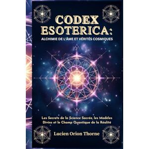 Orion Codex Esoterica: Alchimie de l'âme et Vérités Cosmiques: Les Secrets de la Science Sacrée, les Modèles Divins et le Champ Quantique de la Réalité Orion Codex Esoterica: Alchimie de l'âme et Vérités Cosmiques: Les Secrets de la Science Sacrée, les Modèles Divins et le Champ Quantique de la Réalité