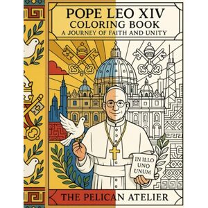 Atelier, The Pelican Pope Leo XIV Coloring Book: A Journey of Faith and Unity: Catholic Faith Peaceful Reflection Unity Spiritual Meditation Religious Gift (Inward Journeys Coloring Books for Mindful Exploration) Atelier, The Pelican Pope Leo XIV Coloring Book: A Journey of Faith and Unity: Catholic Faith Peaceful Reflection Unity Spiritual Meditation Religious Gift (Inward Journeys Coloring Books for Mindful Exploration)