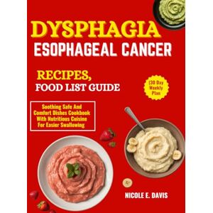 DAVIS, NICOLE E. DYSPHAGIA ESOPHAGEAL CANCER RECIPES, FOOD LIST GUIDE (30 Day Weekly Plan: Soothing Safe And Comfort Dishes Cookbook With Nutritious Cuisine For Easier Swallowing DAVIS, NICOLE E. DYSPHAGIA ESOPHAGEAL CANCER RECIPES, FOOD LIST GUIDE (30 Day Weekly Plan: Soothing Safe And Comfort Dishes Cookbook With Nutritious Cuisine For Easier Swallowing