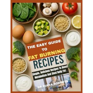 Roberts THE EASY GUIDE TO FAT BURNING RECIPES: Simple, Delicious Recipes To Boost Metabolism And Shed Belly Fat Roberts THE EASY GUIDE TO FAT BURNING RECIPES: Simple, Delicious Recipes To Boost Metabolism And Shed Belly Fat