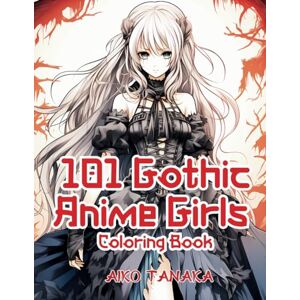 Tanaka, Aiko 101 Gothic Anime Girls Coloring Book: Horror Dark Beauty of Japanese Anime in Vintage Gothic Costume and Haunting Scenes for Adults and Teens (Anime Coloring Book) Tanaka, Aiko 101 Gothic Anime Girls Coloring Book: Horror Dark Beauty of Japanese Anime in Vintage Gothic Costume and Haunting Scenes for Adults and Teens (Anime Coloring Book)