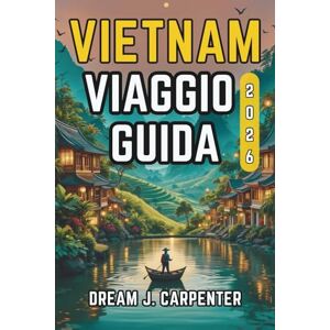 Carpenter, Dream J. GUIDA TURISTICA DEL VIETNAM 2026: Esplora la terra delle risaie e degli antichi templi Carpenter, Dream J. GUIDA TURISTICA DEL VIETNAM 2026: Esplora la terra delle risaie e degli antichi templi