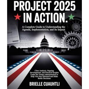 Cuauhtli, Brielle Project 2025 in Action: A Complete Guide to Understanding the Agenda, Implementation, and Its Impact: Clear Analysis, Ongoing Developments, and ... You Stay Informed and Make Better Decisions Cuauhtli, Brielle Project 2025 in Action: A Complete Guide to Understanding the Agenda, Implementation, and Its Impact: Clear Analysis, Ongoing Developments, and ... You Stay Informed and Make Better Decisions