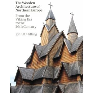 Hilling, John B. The Wooden Architecture of Northern Europe: From the Viking Era to the 20th Century Hilling, John B. The Wooden Architecture of Northern Europe: From the Viking Era to the 20th Century