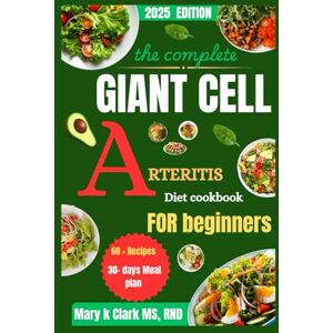 Clark MS RND, Mary K The Complete Giant Cell Arteritis Diet Cookbook for Beginners: Flavors That Care: Easy, Heart-Healthy Recipes to Reduce Inflammation Clark MS RND, Mary K The Complete Giant Cell Arteritis Diet Cookbook for Beginners: Flavors That Care: Easy, Heart-Healthy Recipes to Reduce Inflammation
