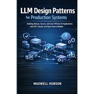 Hubson, Maxwell LLM Design Patterns for Production Systems: Building Robust, Secure, and Cost-Efficient AI Applications with GPT, Claude, and Open-Source Models Hubson, Maxwell LLM Design Patterns for Production Systems: Building Robust, Secure, and Cost-Efficient AI Applications with GPT, Claude, and Open-Source Models