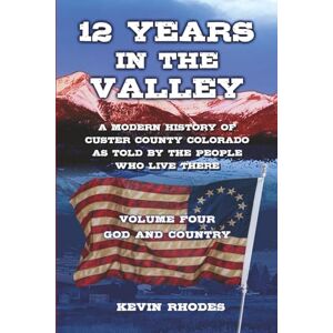 Rhodes, Kevin Volume Four: God and Country (12 Years in the Valley: A modern history of Custer County Colorado as told by the people who live there) Rhodes, Kevin Volume Four: God and Country (12 Years in the Valley: A modern history of Custer County Colorado as told by the people who live there)