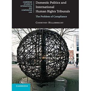 Hillebrecht, Courtney Domestic Politics and International Human Rights Tribunals: The Problem of Compliance: 104 (Cambridge Studies in International and Comparative Law, Series Number 104) Hillebrecht, Courtney Domestic Politics and International Human Rights Tribunals: The Problem of Compliance: 104 (Cambridge Studies in International and Comparative Law, Series Number 104)