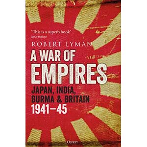 Lyman, Robert A War of Empires: Japan, India, Burma & Britain: 1941–45 Lyman, Robert A War of Empires: Japan, India, Burma & Britain: 1941–45