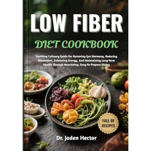 Hector, Dr. Jaden LOW FIBER DIET COOKBOOK: Soothing Culinary Guide For Restoring Gut Harmony, Reducing Discomfort, Enhancing Energy, And Maintaining Long-Term Health Through Nourishing, Easy-To-Prepare Dishes Hector, Dr. Jaden LOW FIBER DIET COOKBOOK: Soothing Culinary Guide For Restoring Gut Harmony, Reducing Discomfort, Enhancing Energy, And Maintaining Long-Term Health Through Nourishing, Easy-To-Prepare Dishes
