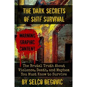 Begovic, Selco The Dark Secrets of SHTF Survival: The Brutal Truth About Violence, Death, & Mayhem You Must Know to Survive Begovic, Selco The Dark Secrets of SHTF Survival: The Brutal Truth About Violence, Death, & Mayhem You Must Know to Survive