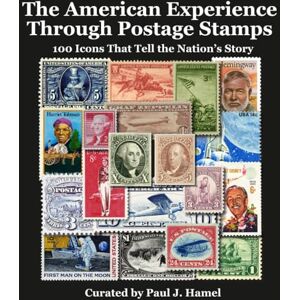Hamel, Paul J. The American Experience Through Postage Stamps: 100 Icons That Tell the Nation’s Story Hamel, Paul J. The American Experience Through Postage Stamps: 100 Icons That Tell the Nation’s Story