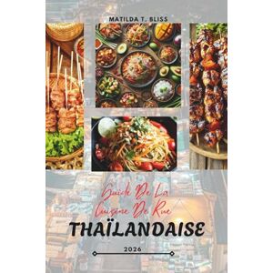 Bliss, Matilda T. GUIDE DE LA CUISINE DE RUE THAÏLANDAISE 2026: Les délices culinaires de la Thaïlande : plats essentiels, joyaux cachés et secrets d'initiés de Bangkok ... au-delà (comprend des cartes essentielles). Bliss, Matilda T. GUIDE DE LA CUISINE DE RUE THAÏLANDAISE 2026: Les délices culinaires de la Thaïlande : plats essentiels, joyaux cachés et secrets d'initiés de Bangkok ... au-delà (comprend des cartes essentielles).