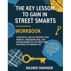 Simonsen, Mildred The Key Lesson to Gain in Street Smarts Workbook: A Practical Take on Trusting Your Instincts, Navigating Risk, And Staying Safe Based on The Ideas and Teachings of Dannah Eve. Simonsen, Mildred The Key Lesson to Gain in Street Smarts Workbook: A Practical Take on Trusting Your Instincts, Navigating Risk, And Staying Safe Based on The Ideas and Teachings of Dannah Eve.